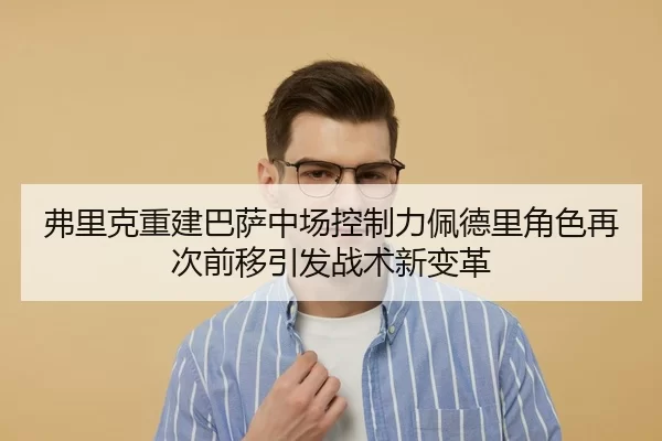 弗里克重建巴萨中场控制力佩德里角色再次前移引发战术新变革