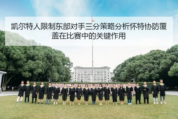 凯尔特人限制东部对手三分策略分析怀特协防覆盖在比赛中的关键作用