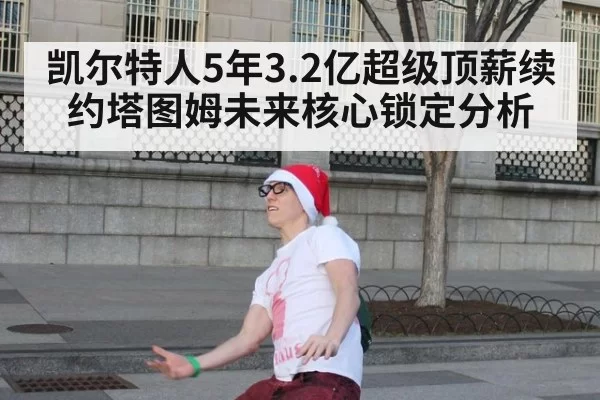凯尔特人5年3.2亿超级顶薪续约塔图姆未来核心锁定分析 | huatihui